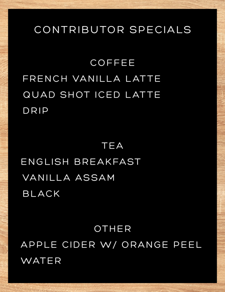 A cafe-style menu board. Text: Contributor Specials. Coffee: French vanilla latte, quad shot iced latte, drip. Tea: english breakfast, vanilla assam, black. Other: Apple cider with orange peel, water.